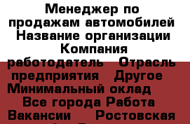 Менеджер по продажам автомобилей › Название организации ­ Компания-работодатель › Отрасль предприятия ­ Другое › Минимальный оклад ­ 1 - Все города Работа » Вакансии   . Ростовская обл.,Донецк г.